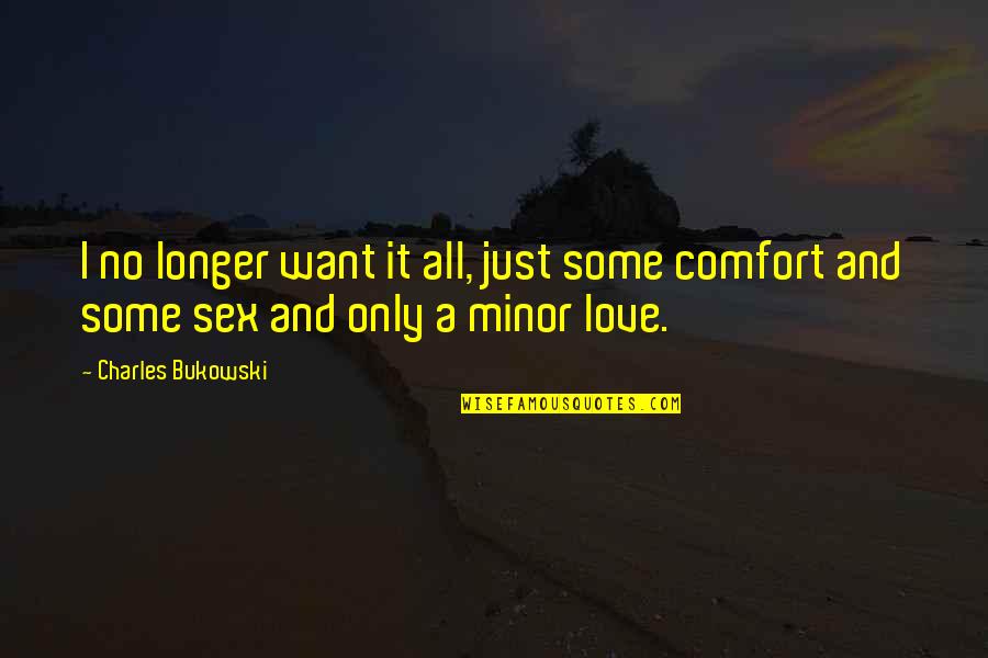 Love Comfort Quotes By Charles Bukowski: I no longer want it all, just some