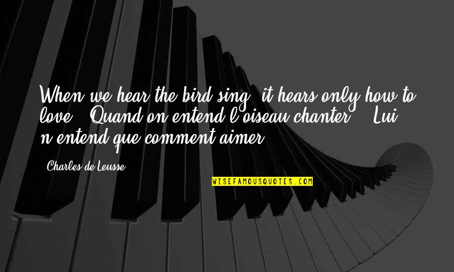 Love Comment Quotes By Charles De Leusse: When we hear the bird sing, it hears