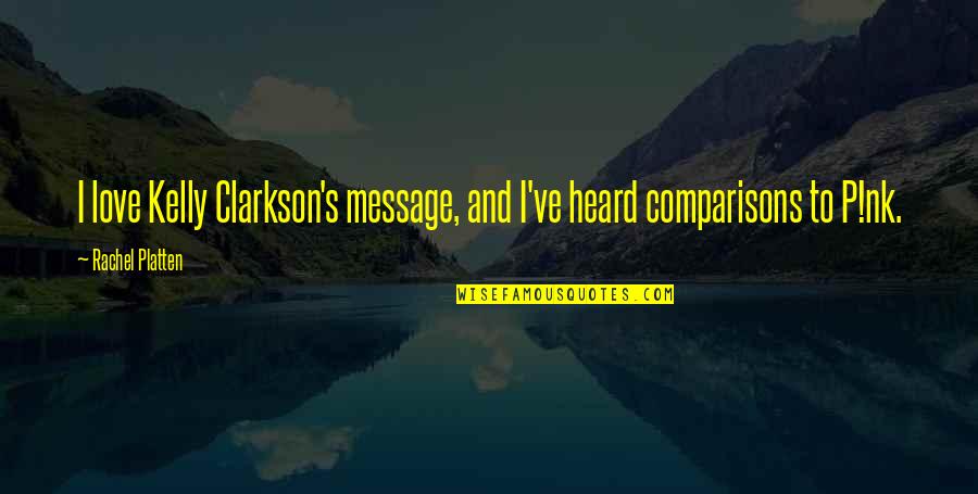 Love Comparisons Quotes By Rachel Platten: I love Kelly Clarkson's message, and I've heard