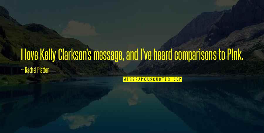 Love Comparisons Quotes By Rachel Platten: I love Kelly Clarkson's message, and I've heard Love Comparisons Quotes By Rachel Platten: I love Kelly Clarkson's message, and I've heard