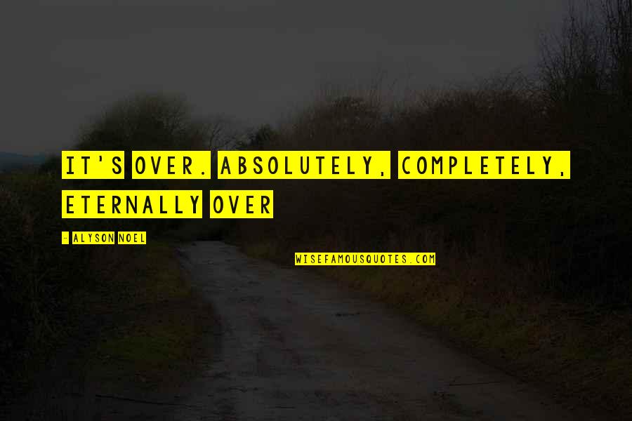 Love Completely Quotes By Alyson Noel: It's over. Absolutely, completely, eternally over