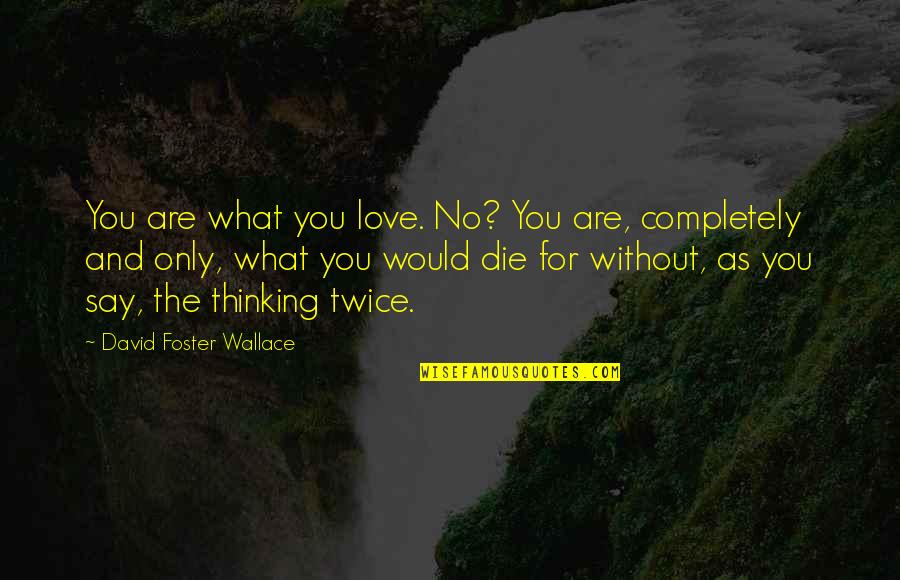 Love Completely Quotes By David Foster Wallace: You are what you love. No? You are,