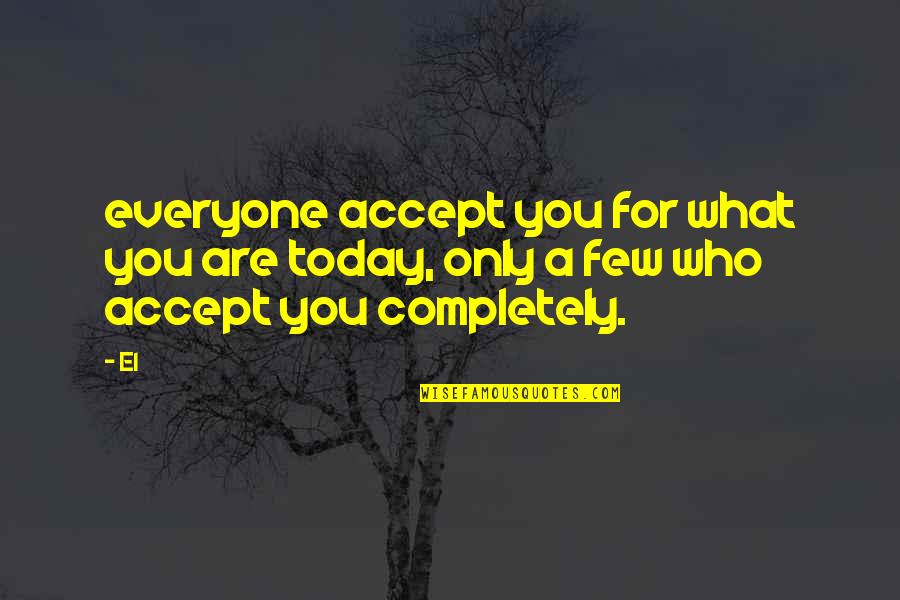Love Completely Quotes By El: everyone accept you for what you are today,