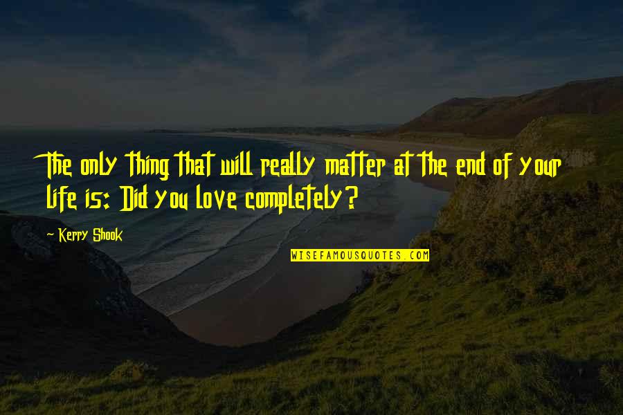 Love Completely Quotes By Kerry Shook: The only thing that will really matter at