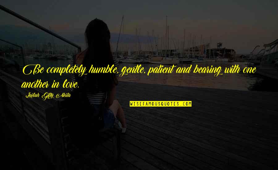 Love Completely Quotes By Lailah Gifty Akita: Be completely humble, gentle, patient and bearing with