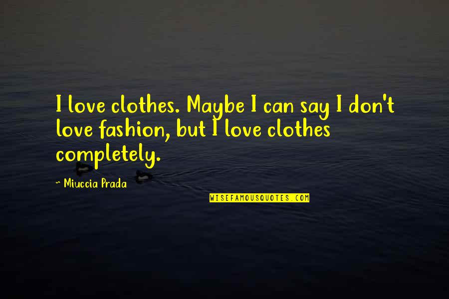 Love Completely Quotes By Miuccia Prada: I love clothes. Maybe I can say I