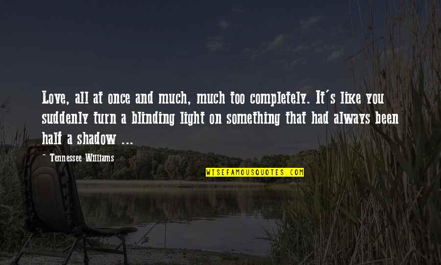 Love Completely Quotes By Tennessee Williams: Love, all at once and much, much too