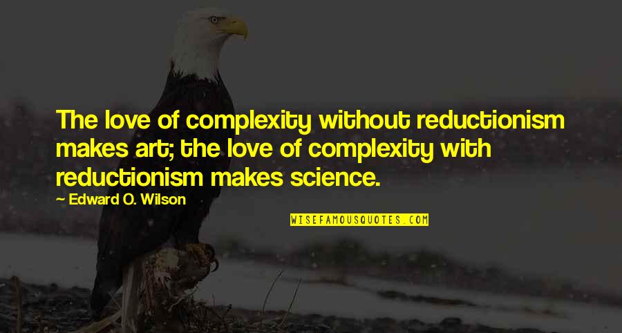Love Complexity Quotes By Edward O. Wilson: The love of complexity without reductionism makes art;