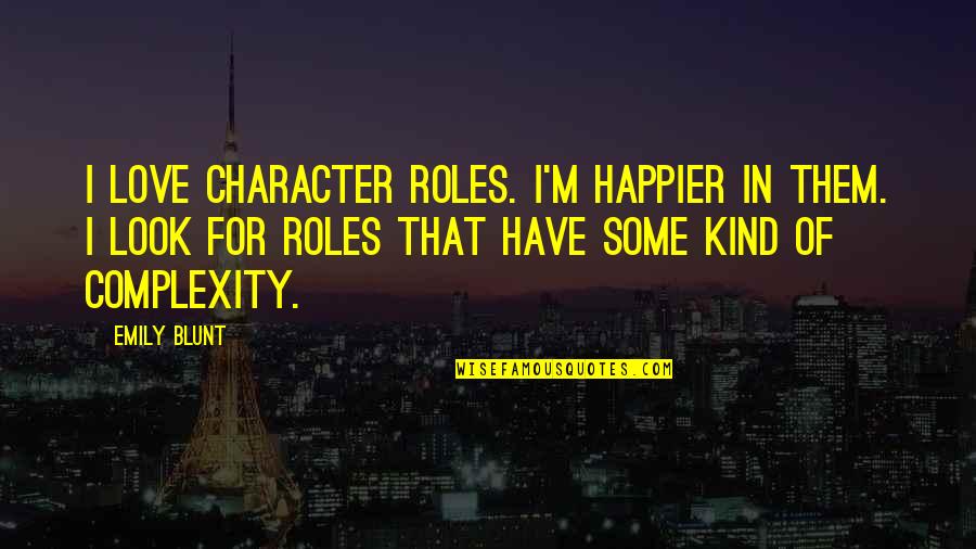 Love Complexity Quotes By Emily Blunt: I love character roles. I'm happier in them.