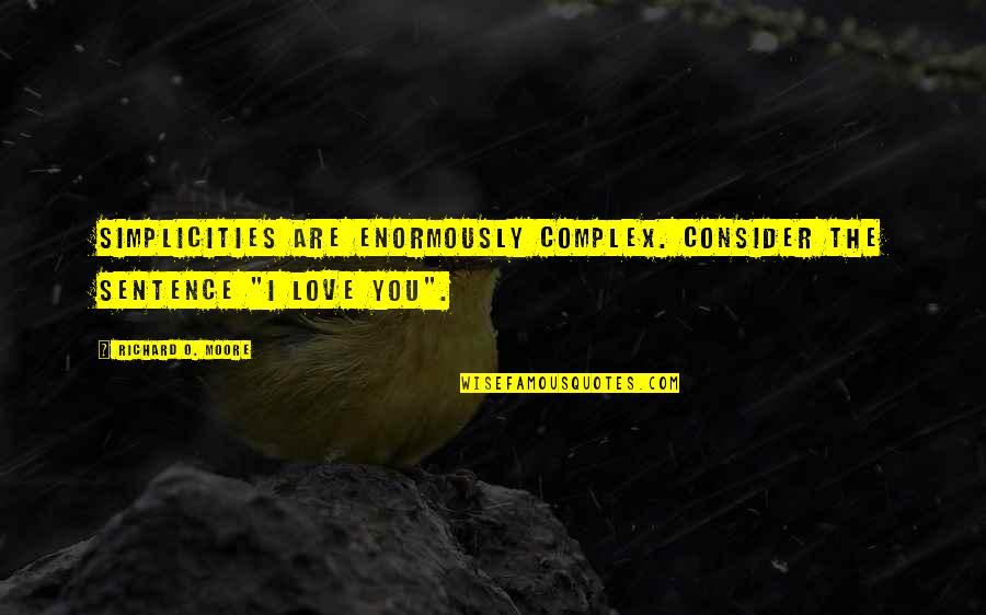 Love Complexity Quotes By Richard O. Moore: Simplicities are enormously complex. Consider the sentence "I