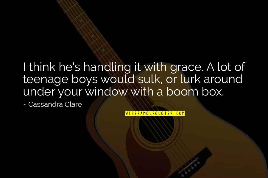 Love Comprehension Quotes By Cassandra Clare: I think he's handling it with grace. A Love Comprehension Quotes By Cassandra Clare: I think he's handling it with grace. A