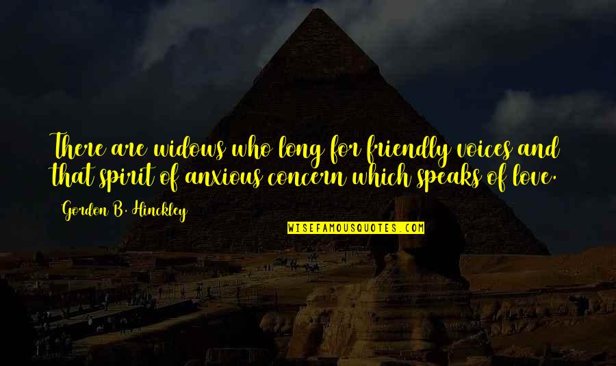 Love Concern Quotes By Gordon B. Hinckley: There are widows who long for friendly voices