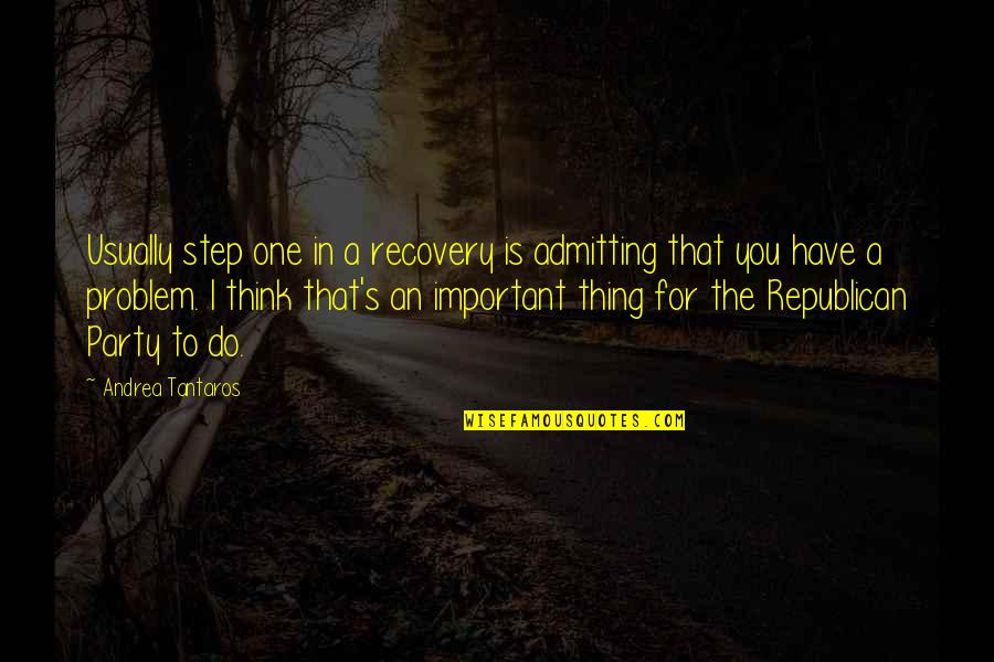 Love Conclusion Quotes By Andrea Tantaros: Usually step one in a recovery is admitting