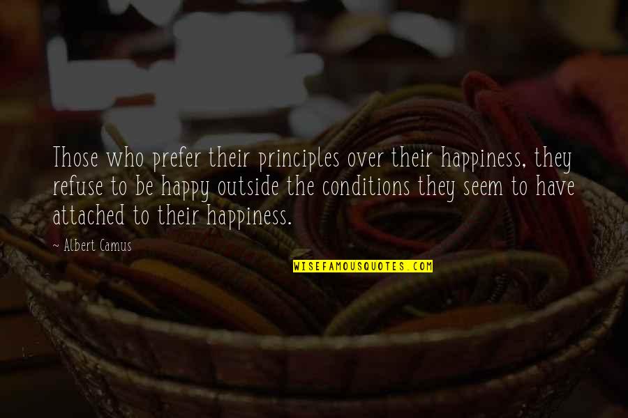 Love Conditions Quotes By Albert Camus: Those who prefer their principles over their happiness,