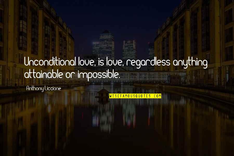 Love Conditions Quotes By Anthony Liccione: Unconditional love, is love, regardless anything; attainable or