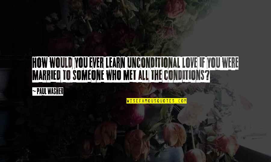 Love Conditions Quotes By Paul Washer: How would you ever learn unconditional love if