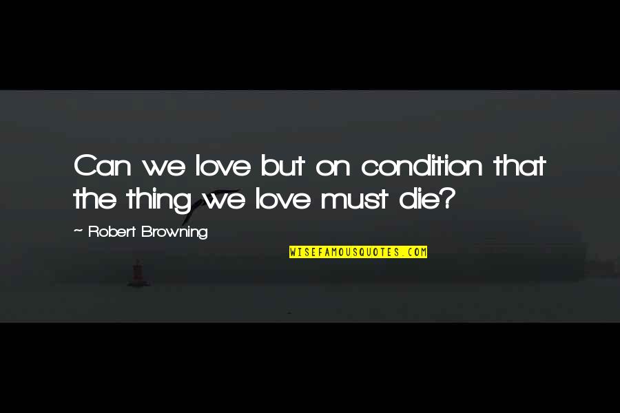 Love Conditions Quotes By Robert Browning: Can we love but on condition that the