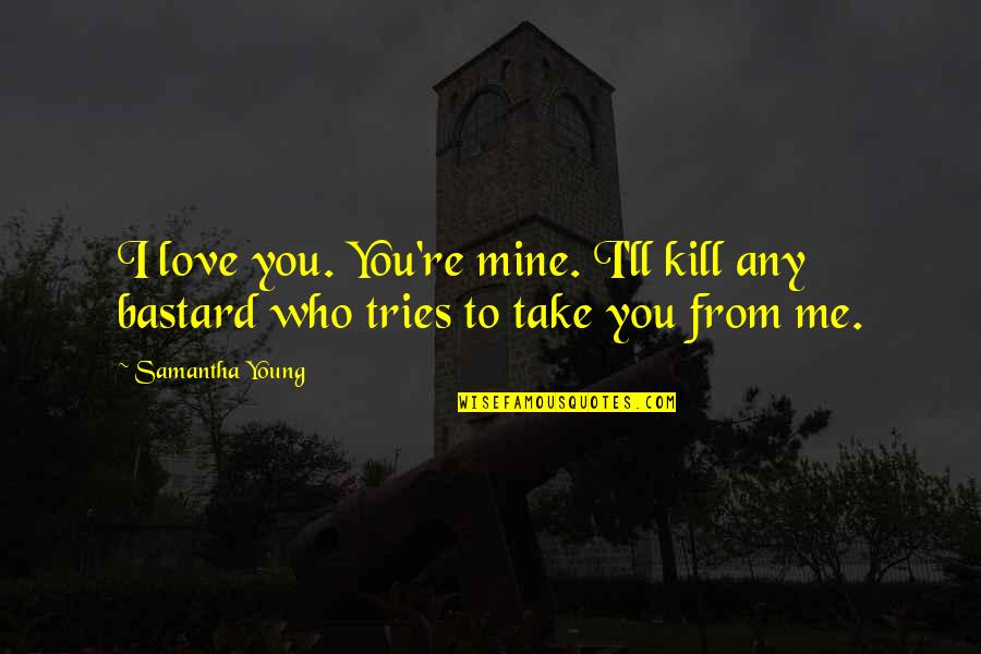 Love Confession Quotes By Samantha Young: I love you. You're mine. I'll kill any