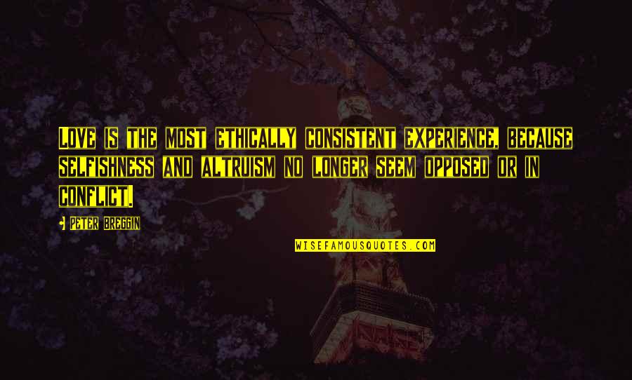 Love Conflict Quotes By Peter Breggin: Love is the most ethically consistent experience, because Love Conflict Quotes By Peter Breggin: Love is the most ethically consistent experience, because