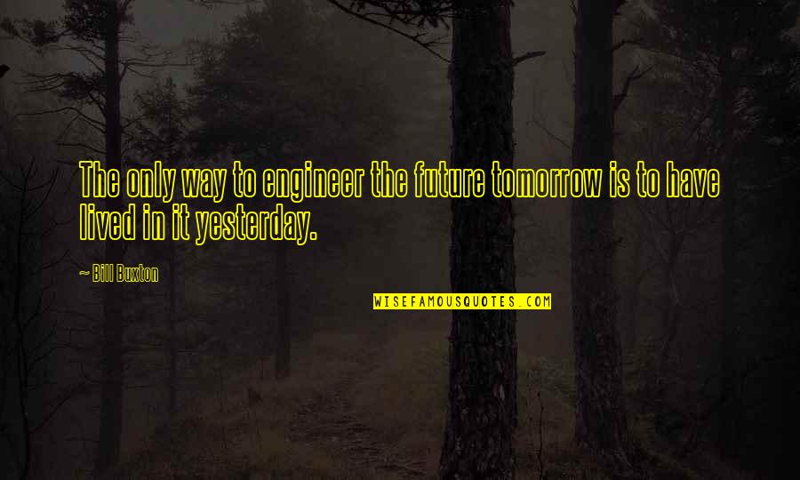 Love Conflict Resolution Quotes By Bill Buxton: The only way to engineer the future tomorrow