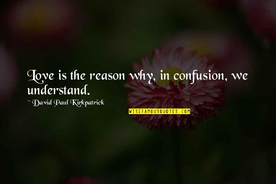 Love Confusion Quotes By David Paul Kirkpatrick: Love is the reason why, in confusion, we