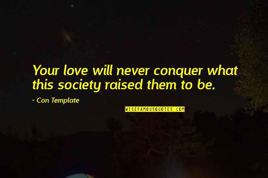 Love Conquer Quotes By Con Template: Your love will never conquer what this society