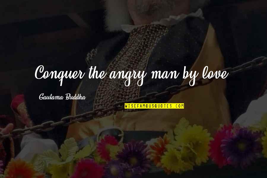 Love Conquer Quotes By Gautama Buddha: Conquer the angry man by love.