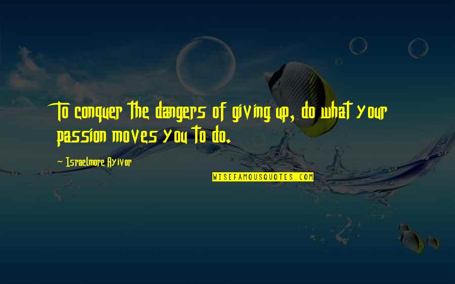 Love Conquer Quotes By Israelmore Ayivor: To conquer the dangers of giving up, do