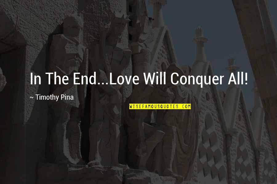 Love Conquer Quotes By Timothy Pina: In The End...Love Will Conquer All!