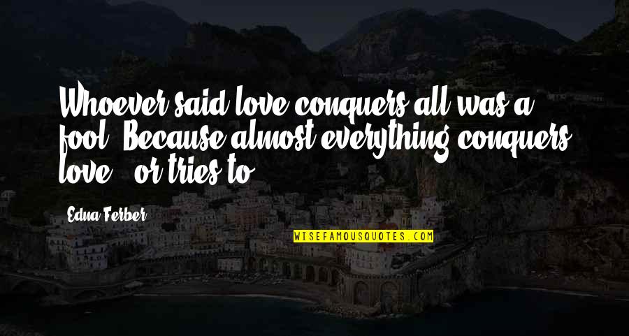 Love Conquers All Quotes By Edna Ferber: Whoever said love conquers all was a fool.