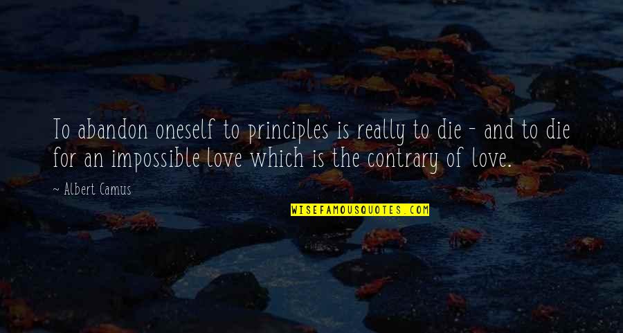 Love Contrary Quotes By Albert Camus: To abandon oneself to principles is really to