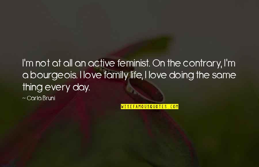 Love Contrary Quotes By Carla Bruni: I'm not at all an active feminist. On