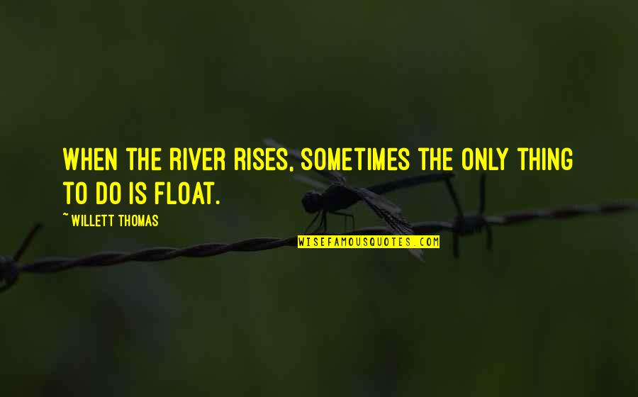 Love Convo Quotes By Willett Thomas: When the river rises, sometimes the only thing