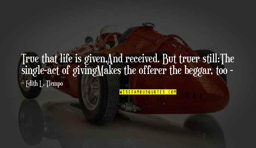 Love Copy Paste Quotes By Edith L. Tiempo: True that life is given,And received. But truer Love Copy Paste Quotes By Edith L. Tiempo: True that life is given,And received. But truer
