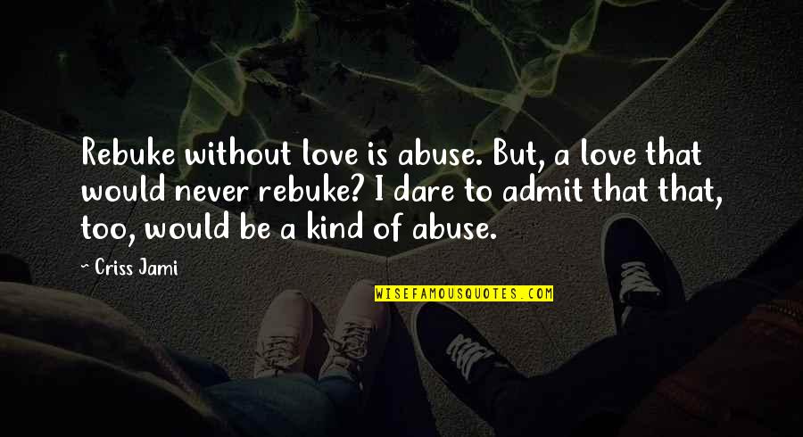 Love Correction Quotes By Criss Jami: Rebuke without love is abuse. But, a love