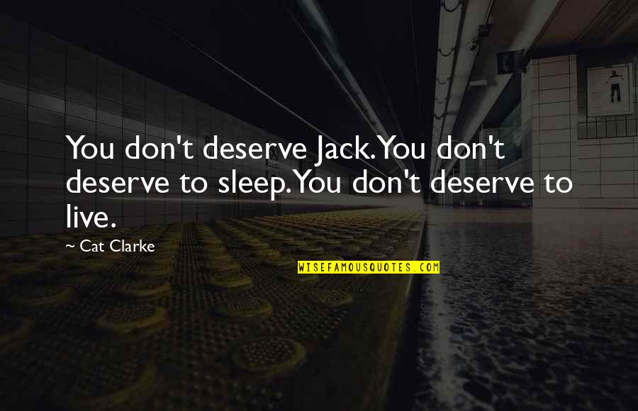Love Cost Nothing Quotes By Cat Clarke: You don't deserve Jack.You don't deserve to sleep.You