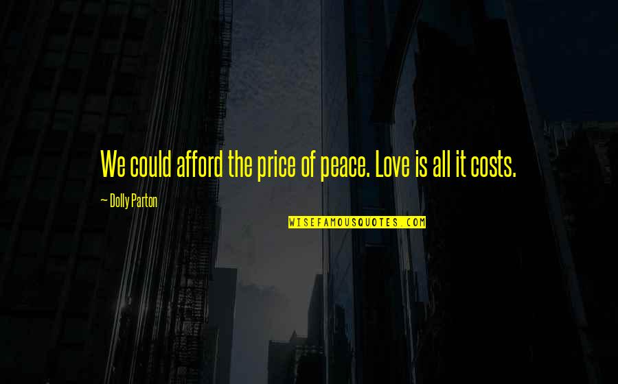 Love Costs Quotes By Dolly Parton: We could afford the price of peace. Love