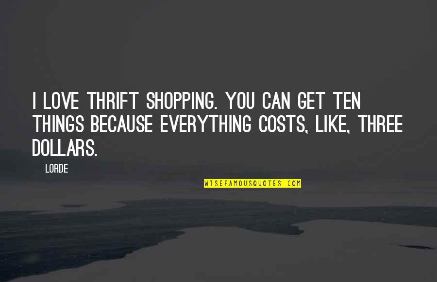 Love Costs Quotes By Lorde: I love thrift shopping. You can get ten