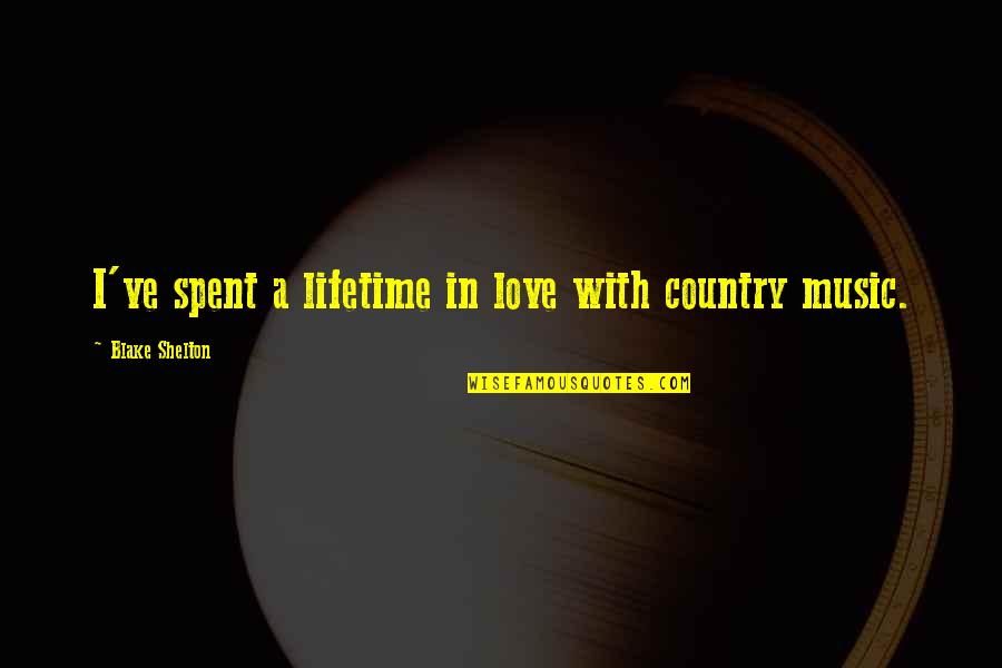 Love Country Music Quotes By Blake Shelton: I've spent a lifetime in love with country Love Country Music Quotes By Blake Shelton: I've spent a lifetime in love with country