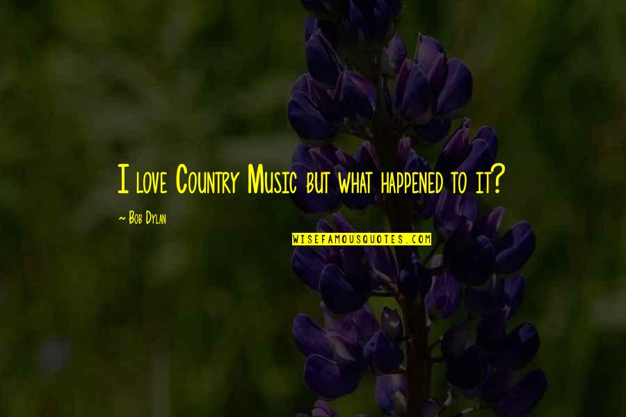 Love Country Music Quotes By Bob Dylan: I love Country Music but what happened to Love Country Music Quotes By Bob Dylan: I love Country Music but what happened to