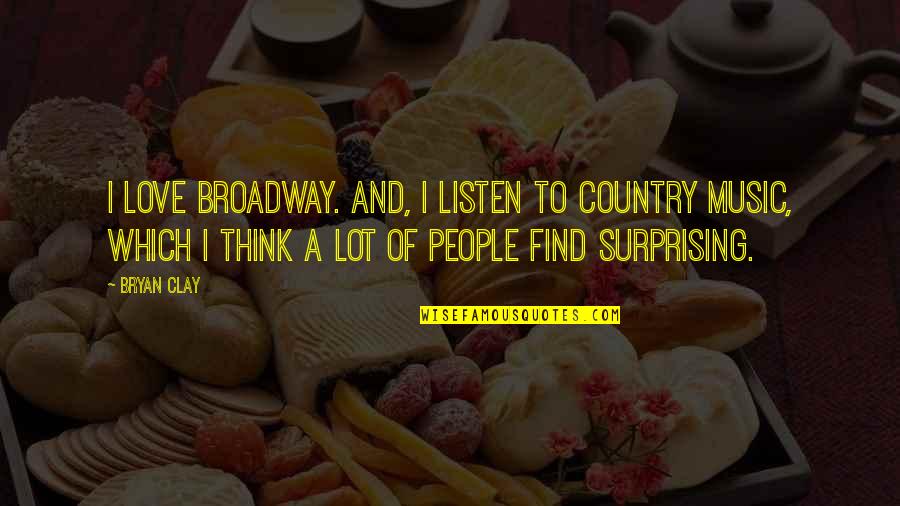 Love Country Music Quotes By Bryan Clay: I love Broadway. And, I listen to country Love Country Music Quotes By Bryan Clay: I love Broadway. And, I listen to country
