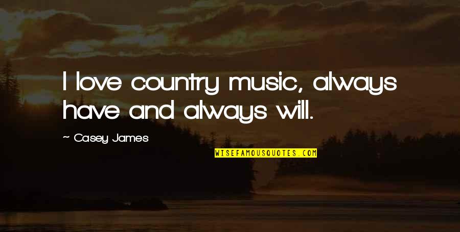 Love Country Music Quotes By Casey James: I love country music, always have and always Love Country Music Quotes By Casey James: I love country music, always have and always