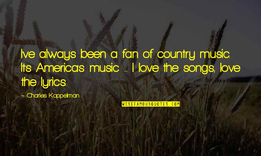 Love Country Music Quotes By Charles Koppelman: I've always been a fan of country music. Love Country Music Quotes By Charles Koppelman: I've always been a fan of country music.