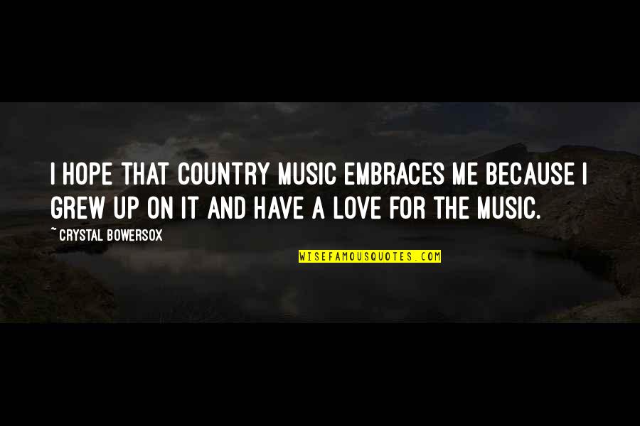 Love Country Music Quotes By Crystal Bowersox: I hope that country music embraces me because Love Country Music Quotes By Crystal Bowersox: I hope that country music embraces me because