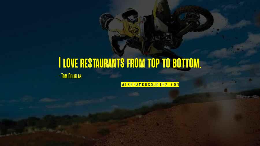 Love Country Songs Quotes By Tom Douglas: I love restaurants from top to bottom.