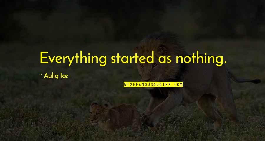 Love Courage And Strength Quotes By Auliq Ice: Everything started as nothing.