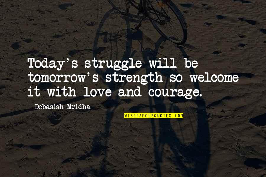 Love Courage And Strength Quotes By Debasish Mridha: Today's struggle will be tomorrow's strength so welcome