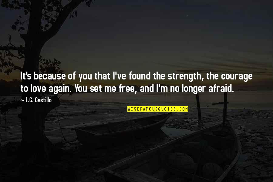 Love Courage And Strength Quotes By L.G. Castillo: It's because of you that I've found the