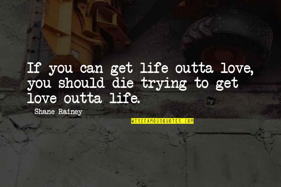 Love Courage And Strength Quotes By Shane Rainey: If you can get life outta love, you