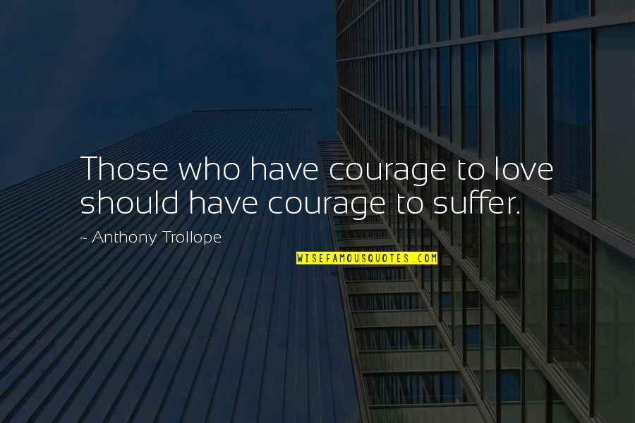 Love Courage Quotes By Anthony Trollope: Those who have courage to love should have